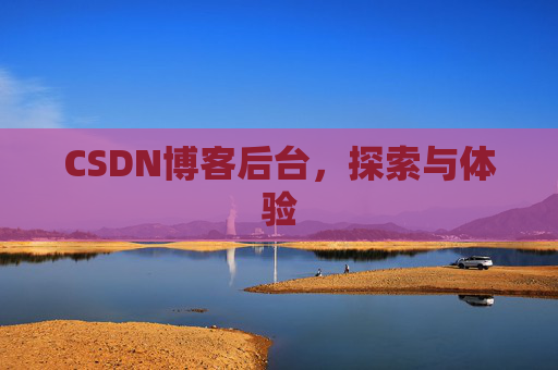 CSDN博客后台，探索与体验