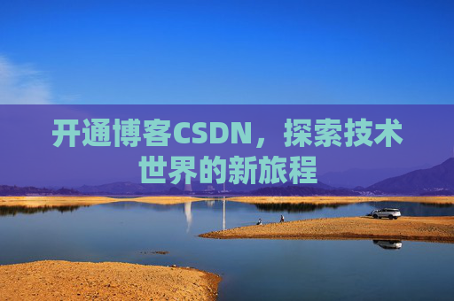 开通博客CSDN，探索技术世界的新旅程